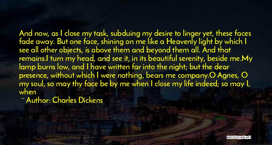 Charles Dickens Quotes: And Now, As I Close My Task, Subduing My Desire To Linger Yet, These Faces Fade Away. But One Face,