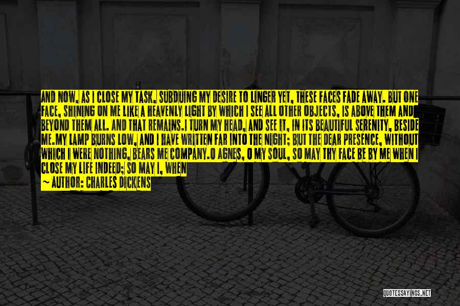 Charles Dickens Quotes: And Now, As I Close My Task, Subduing My Desire To Linger Yet, These Faces Fade Away. But One Face,