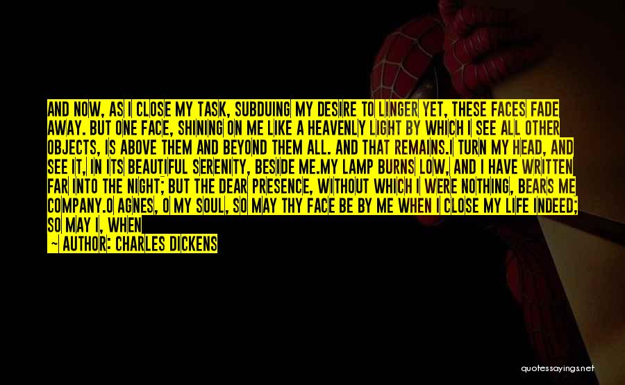 Charles Dickens Quotes: And Now, As I Close My Task, Subduing My Desire To Linger Yet, These Faces Fade Away. But One Face,