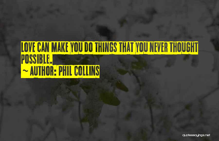 Phil Collins Quotes: Love Can Make You Do Things That You Never Thought Possible.