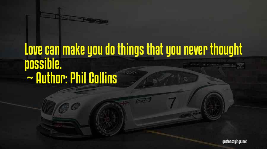 Phil Collins Quotes: Love Can Make You Do Things That You Never Thought Possible.