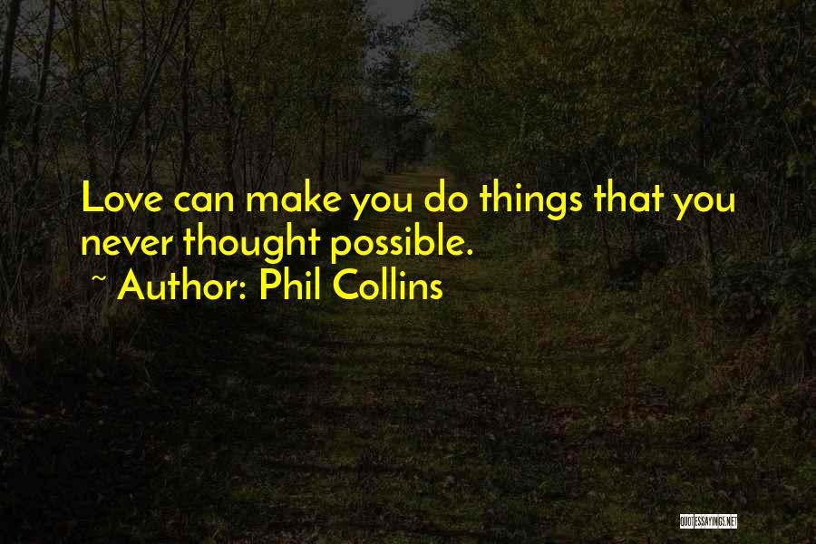 Phil Collins Quotes: Love Can Make You Do Things That You Never Thought Possible.