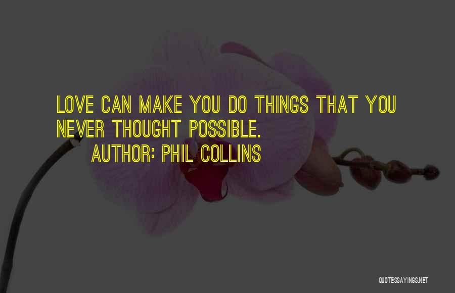 Phil Collins Quotes: Love Can Make You Do Things That You Never Thought Possible.