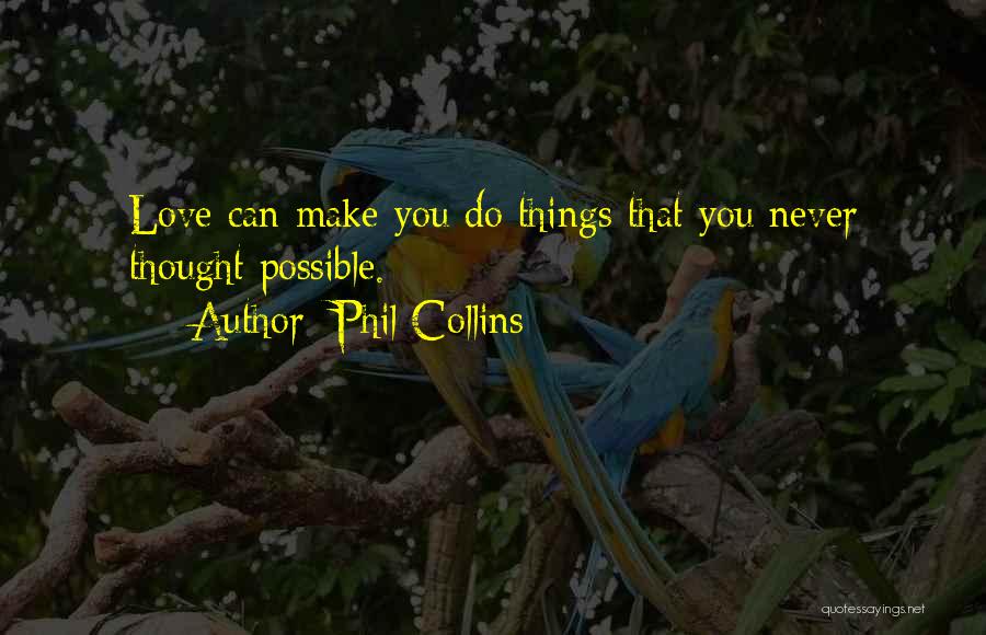 Phil Collins Quotes: Love Can Make You Do Things That You Never Thought Possible.