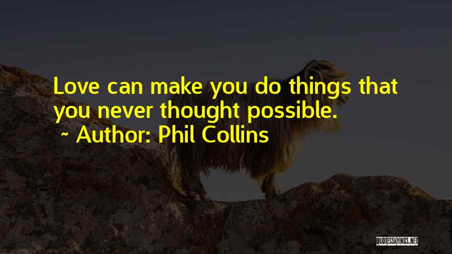 Phil Collins Quotes: Love Can Make You Do Things That You Never Thought Possible.