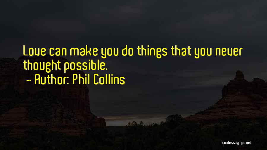 Phil Collins Quotes: Love Can Make You Do Things That You Never Thought Possible.