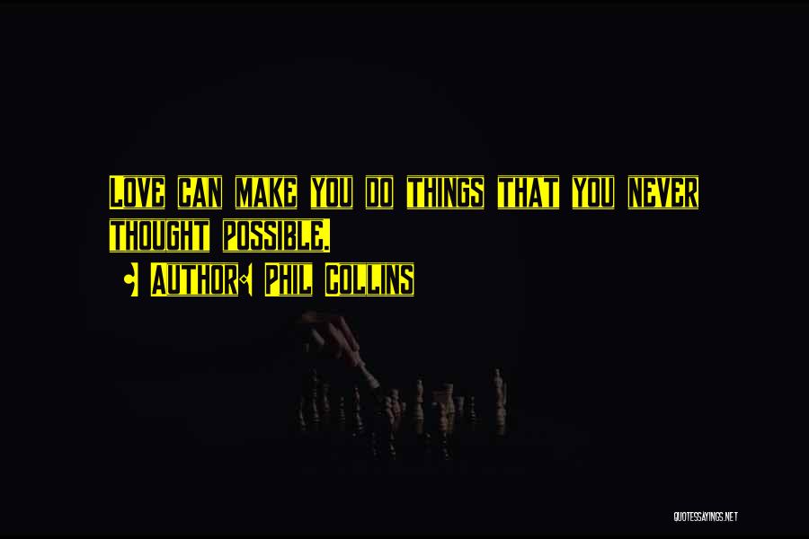 Phil Collins Quotes: Love Can Make You Do Things That You Never Thought Possible.