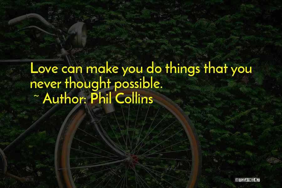 Phil Collins Quotes: Love Can Make You Do Things That You Never Thought Possible.