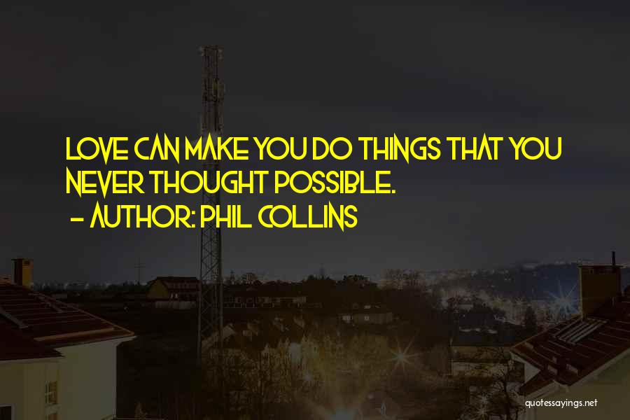 Phil Collins Quotes: Love Can Make You Do Things That You Never Thought Possible.