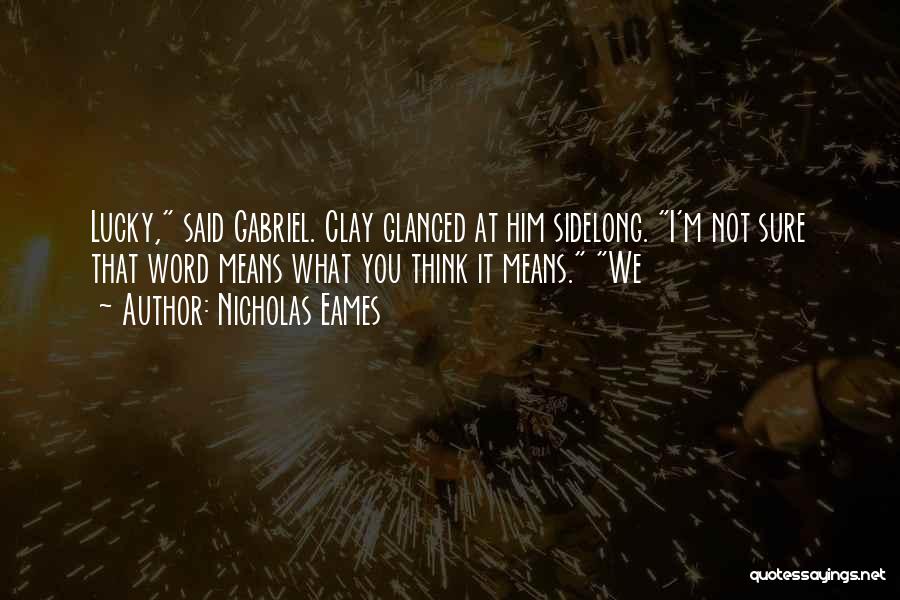 Nicholas Eames Quotes: Lucky, Said Gabriel. Clay Glanced At Him Sidelong. I'm Not Sure That Word Means What You Think It Means. We