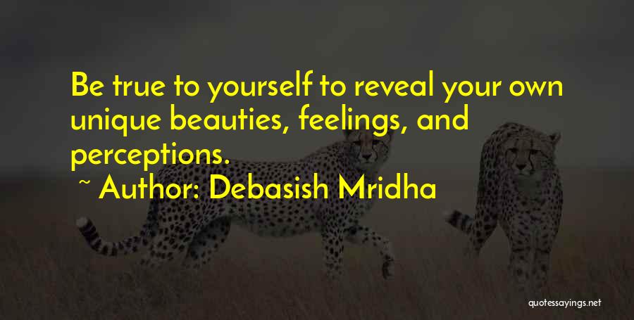 Debasish Mridha Quotes: Be True To Yourself To Reveal Your Own Unique Beauties, Feelings, And Perceptions.