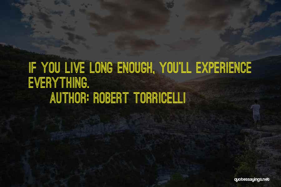 Robert Torricelli Quotes: If You Live Long Enough, You'll Experience Everything.