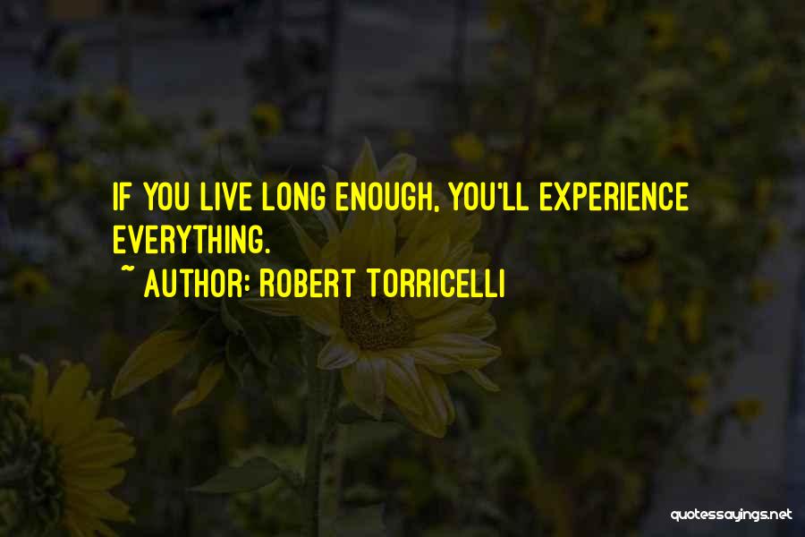 Robert Torricelli Quotes: If You Live Long Enough, You'll Experience Everything.