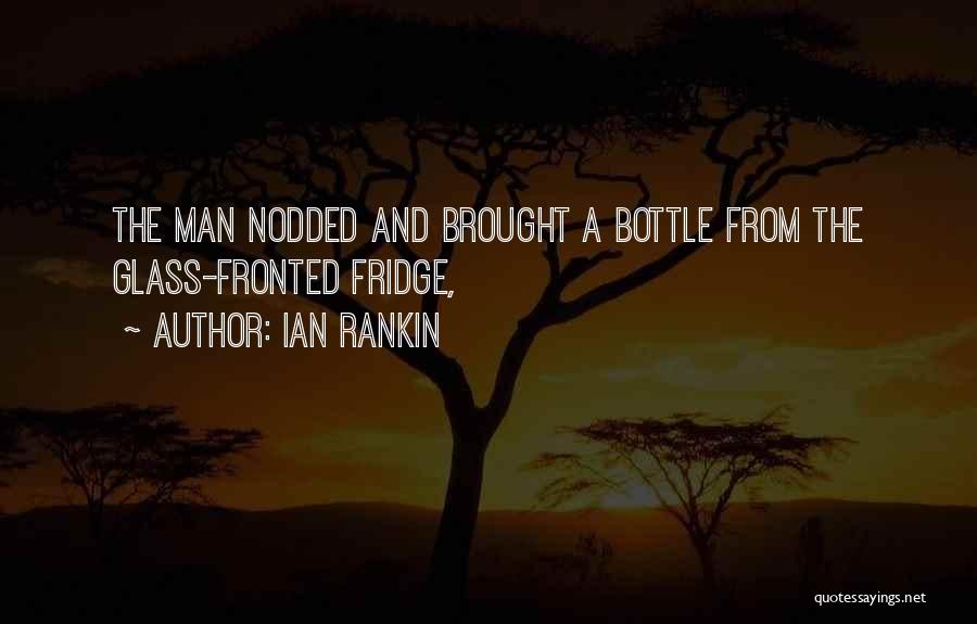 Ian Rankin Quotes: The Man Nodded And Brought A Bottle From The Glass-fronted Fridge,