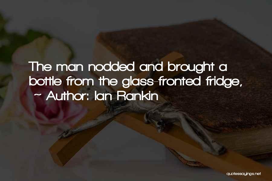 Ian Rankin Quotes: The Man Nodded And Brought A Bottle From The Glass-fronted Fridge,