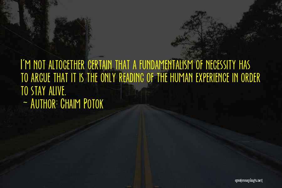 Chaim Potok Quotes: I'm Not Altogether Certain That A Fundamentalism Of Necessity Has To Argue That It Is The Only Reading Of The