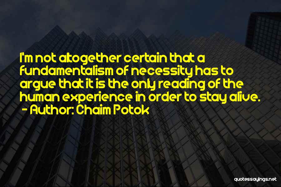 Chaim Potok Quotes: I'm Not Altogether Certain That A Fundamentalism Of Necessity Has To Argue That It Is The Only Reading Of The