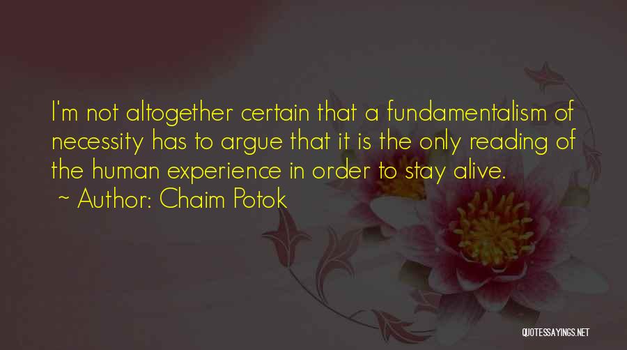 Chaim Potok Quotes: I'm Not Altogether Certain That A Fundamentalism Of Necessity Has To Argue That It Is The Only Reading Of The