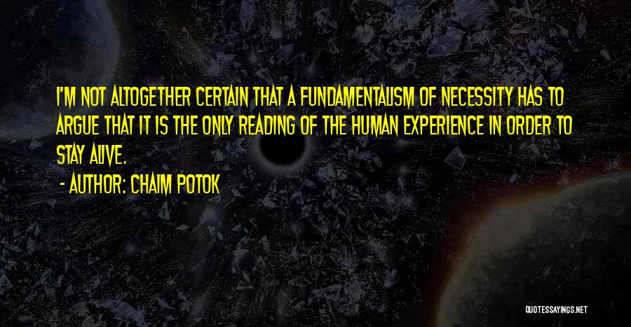 Chaim Potok Quotes: I'm Not Altogether Certain That A Fundamentalism Of Necessity Has To Argue That It Is The Only Reading Of The