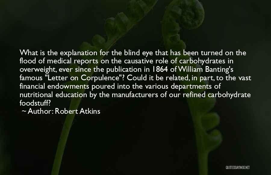 Robert Atkins Quotes: What Is The Explanation For The Blind Eye That Has Been Turned On The Flood Of Medical Reports On The
