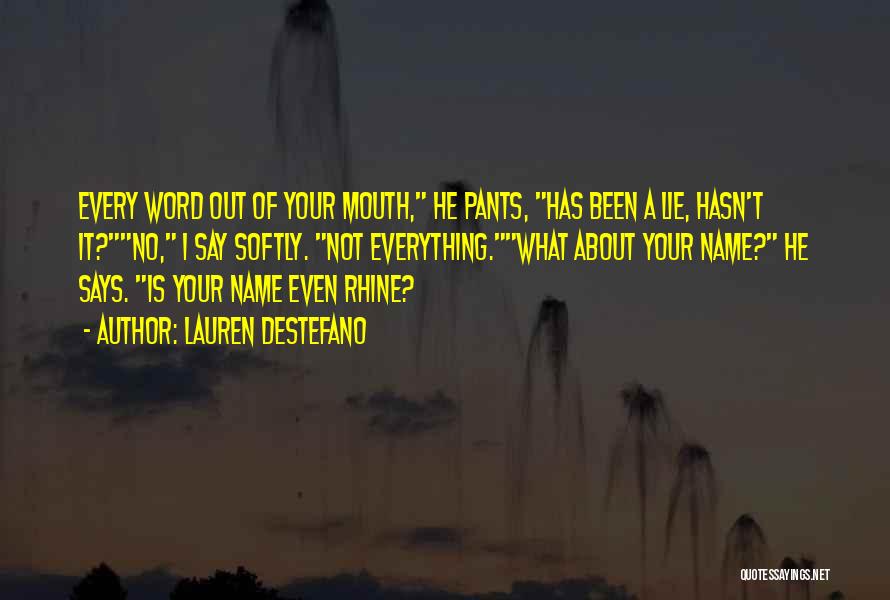 Lauren DeStefano Quotes: Every Word Out Of Your Mouth, He Pants, Has Been A Lie, Hasn't It?no, I Say Softly. Not Everything.what About