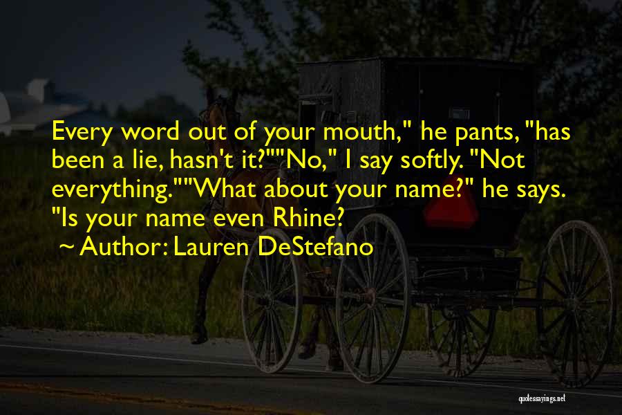 Lauren DeStefano Quotes: Every Word Out Of Your Mouth, He Pants, Has Been A Lie, Hasn't It?no, I Say Softly. Not Everything.what About