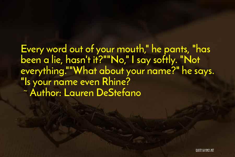 Lauren DeStefano Quotes: Every Word Out Of Your Mouth, He Pants, Has Been A Lie, Hasn't It?no, I Say Softly. Not Everything.what About