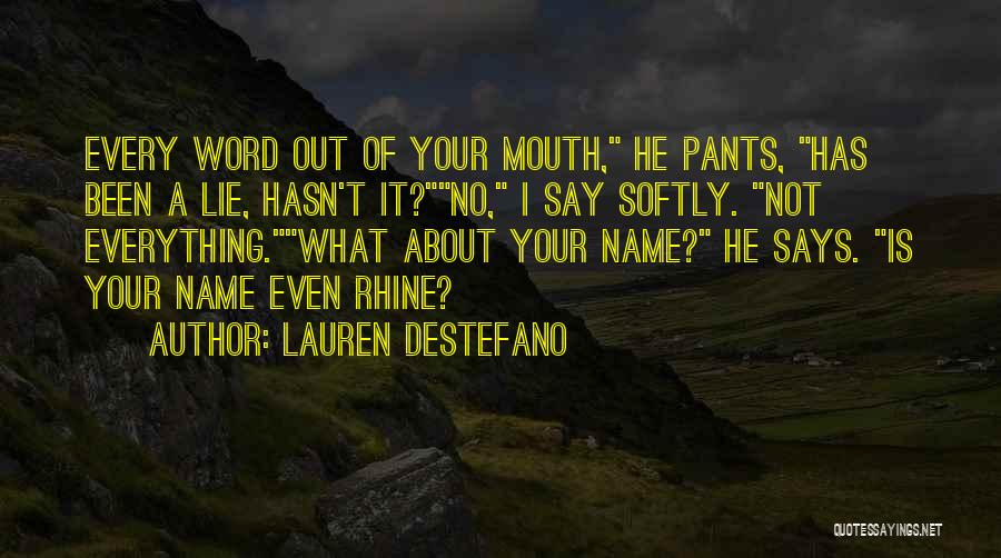 Lauren DeStefano Quotes: Every Word Out Of Your Mouth, He Pants, Has Been A Lie, Hasn't It?no, I Say Softly. Not Everything.what About