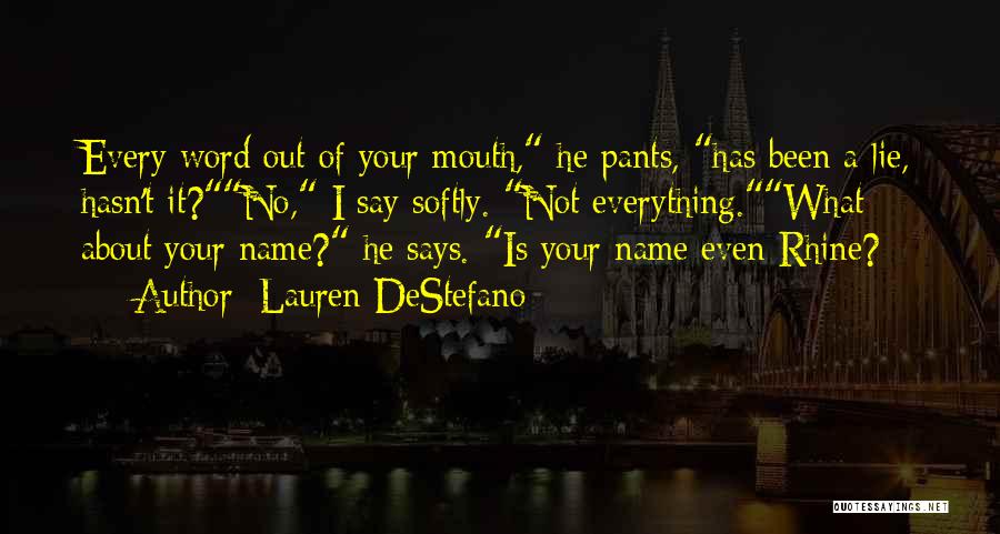 Lauren DeStefano Quotes: Every Word Out Of Your Mouth, He Pants, Has Been A Lie, Hasn't It?no, I Say Softly. Not Everything.what About
