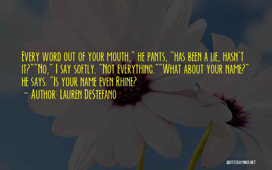 Lauren DeStefano Quotes: Every Word Out Of Your Mouth, He Pants, Has Been A Lie, Hasn't It?no, I Say Softly. Not Everything.what About