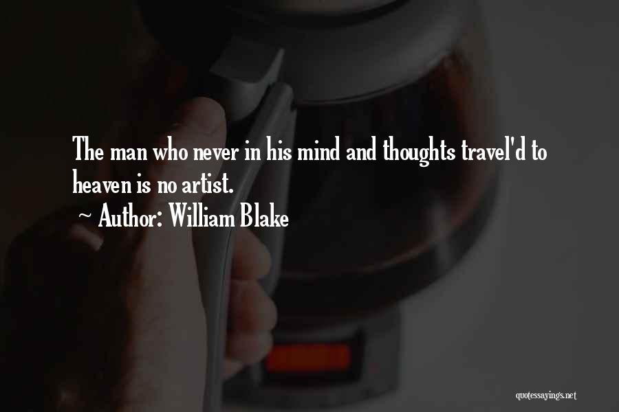 William Blake Quotes: The Man Who Never In His Mind And Thoughts Travel'd To Heaven Is No Artist.
