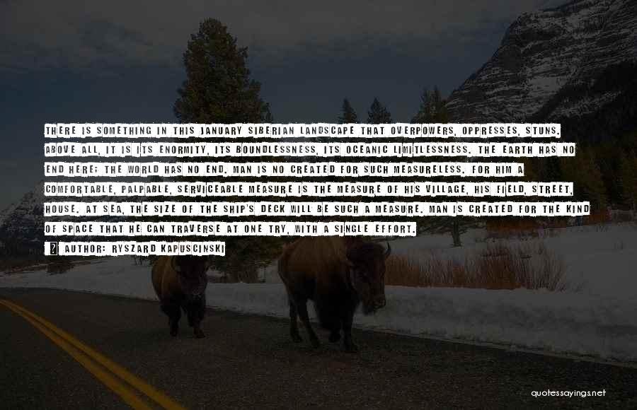 Ryszard Kapuscinski Quotes: There Is Something In This January Siberian Landscape That Overpowers, Oppresses, Stuns. Above All, It Is Its Enormity, Its Boundlessness,