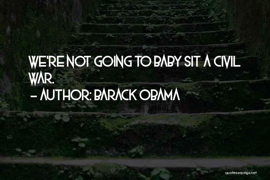 Barack Obama Quotes: We're Not Going To Baby Sit A Civil War.