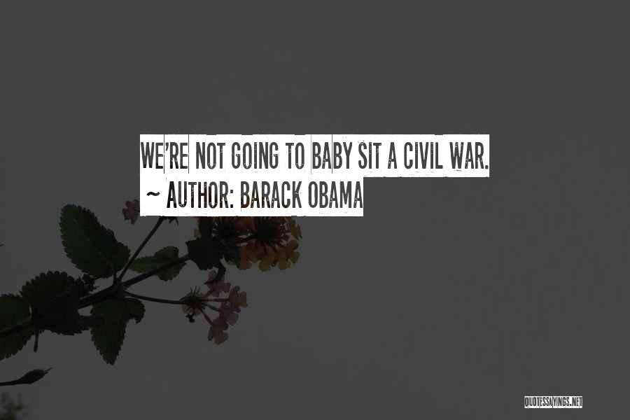 Barack Obama Quotes: We're Not Going To Baby Sit A Civil War.
