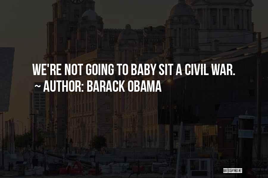 Barack Obama Quotes: We're Not Going To Baby Sit A Civil War.