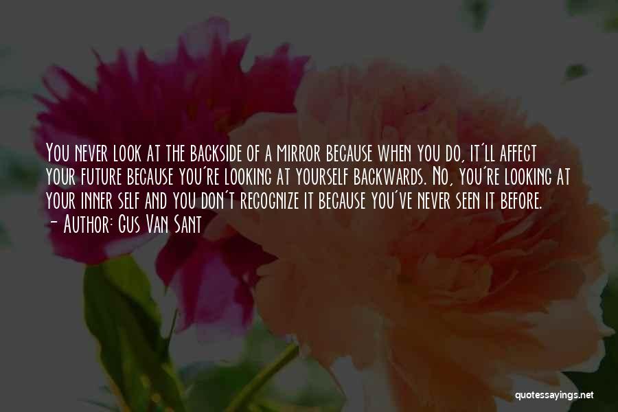 Gus Van Sant Quotes: You Never Look At The Backside Of A Mirror Because When You Do, It'll Affect Your Future Because You're Looking