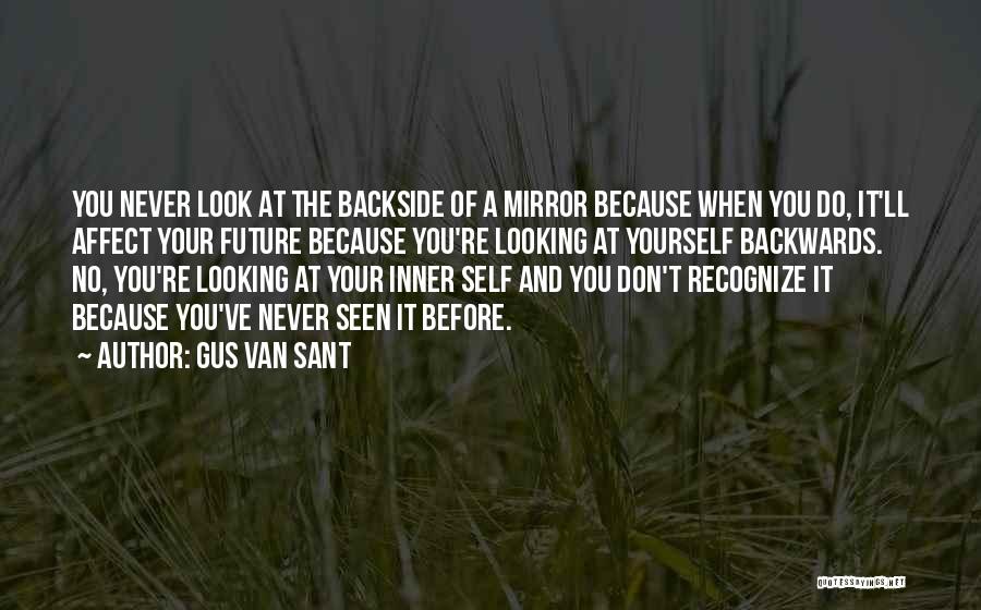Gus Van Sant Quotes: You Never Look At The Backside Of A Mirror Because When You Do, It'll Affect Your Future Because You're Looking