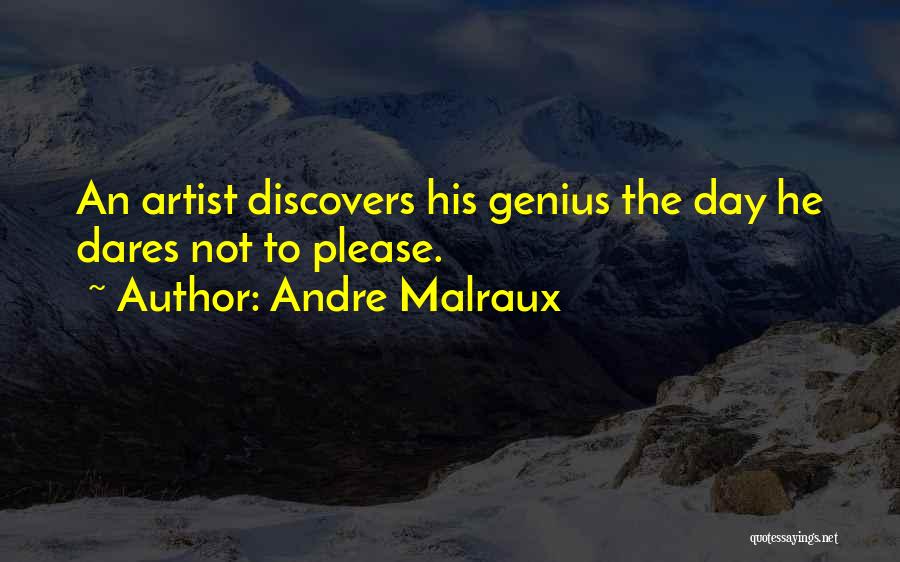 Andre Malraux Quotes: An Artist Discovers His Genius The Day He Dares Not To Please.