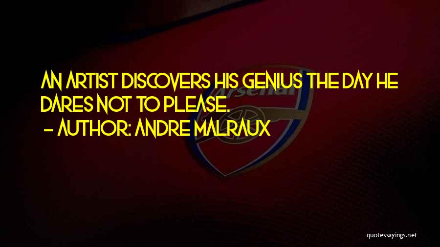 Andre Malraux Quotes: An Artist Discovers His Genius The Day He Dares Not To Please.