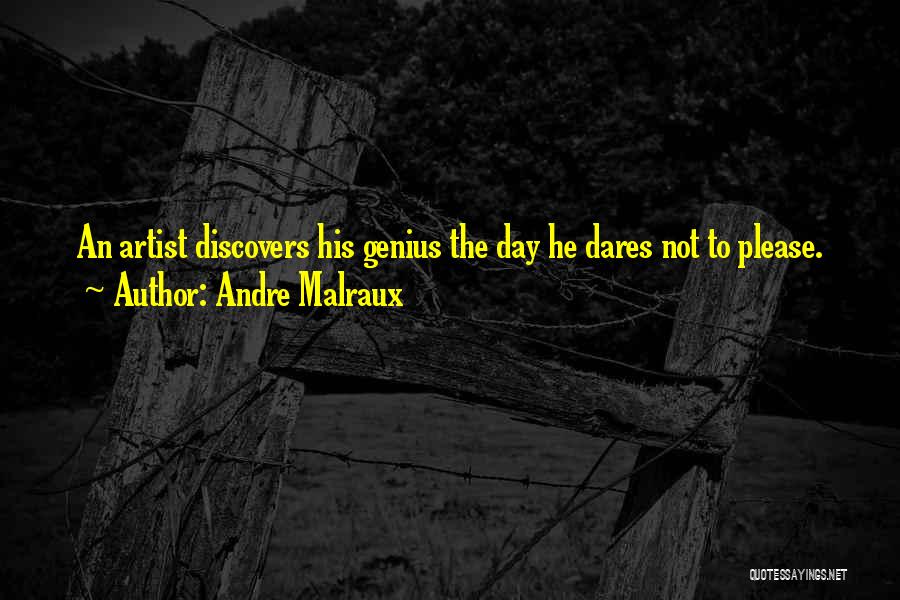 Andre Malraux Quotes: An Artist Discovers His Genius The Day He Dares Not To Please.