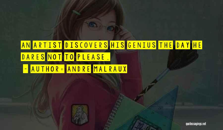 Andre Malraux Quotes: An Artist Discovers His Genius The Day He Dares Not To Please.