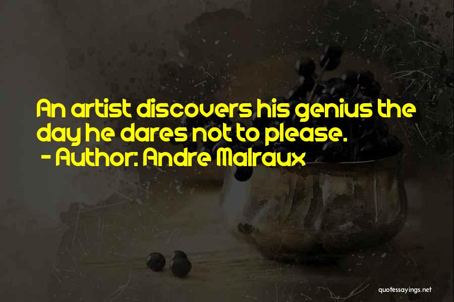 Andre Malraux Quotes: An Artist Discovers His Genius The Day He Dares Not To Please.