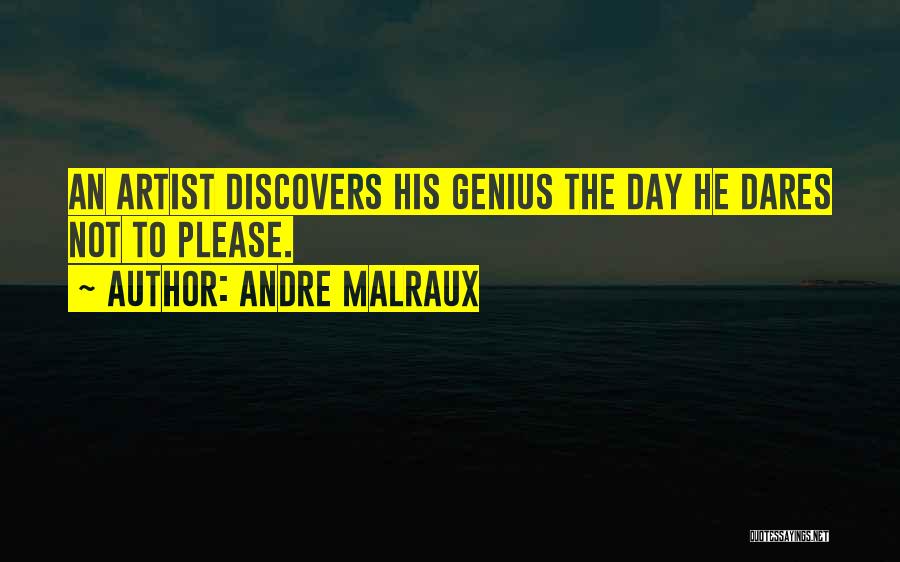 Andre Malraux Quotes: An Artist Discovers His Genius The Day He Dares Not To Please.