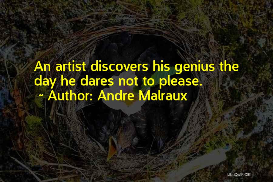 Andre Malraux Quotes: An Artist Discovers His Genius The Day He Dares Not To Please.