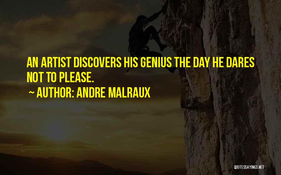 Andre Malraux Quotes: An Artist Discovers His Genius The Day He Dares Not To Please.