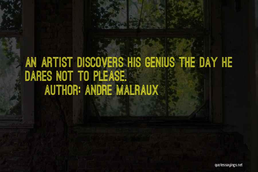 Andre Malraux Quotes: An Artist Discovers His Genius The Day He Dares Not To Please.