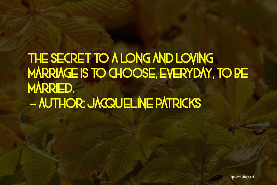 Jacqueline Patricks Quotes: The Secret To A Long And Loving Marriage Is To Choose, Everyday, To Be Married.