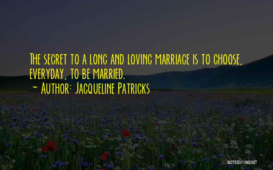 Jacqueline Patricks Quotes: The Secret To A Long And Loving Marriage Is To Choose, Everyday, To Be Married.