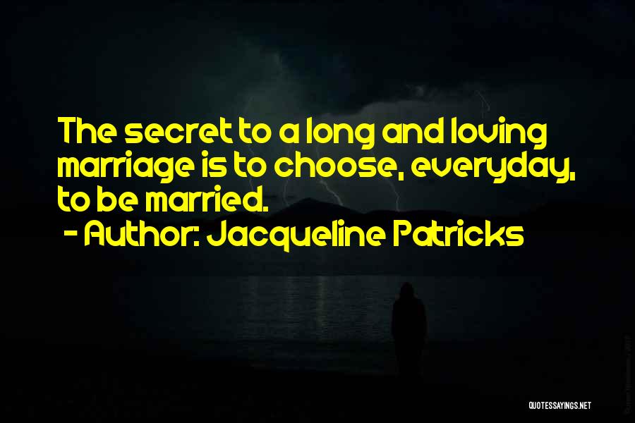 Jacqueline Patricks Quotes: The Secret To A Long And Loving Marriage Is To Choose, Everyday, To Be Married.