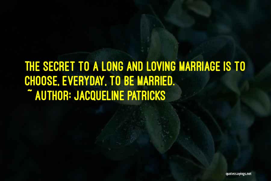 Jacqueline Patricks Quotes: The Secret To A Long And Loving Marriage Is To Choose, Everyday, To Be Married.